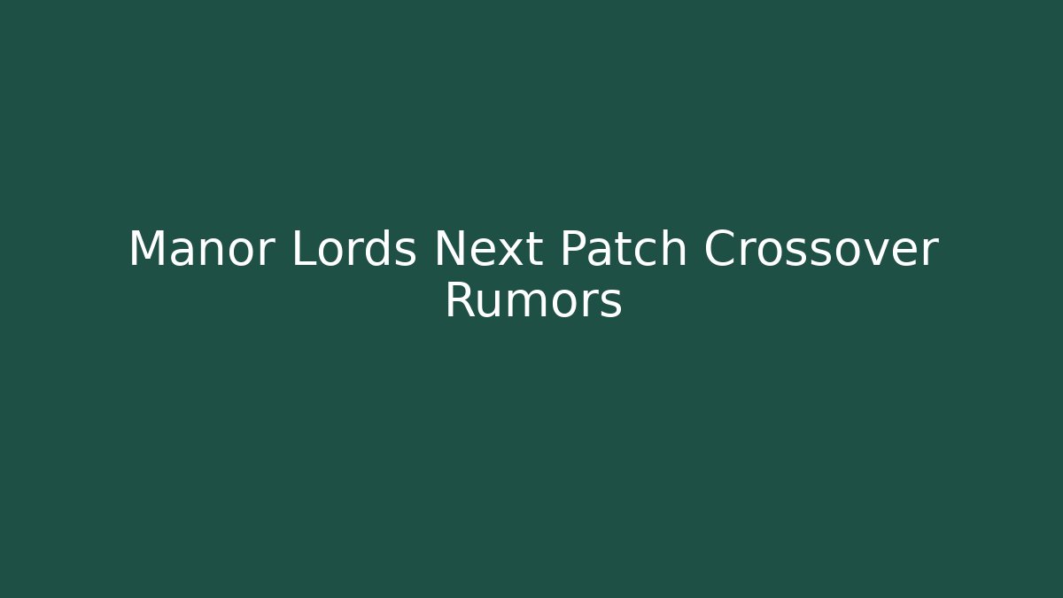 Manor Lords Next Patch Crossover Rumors