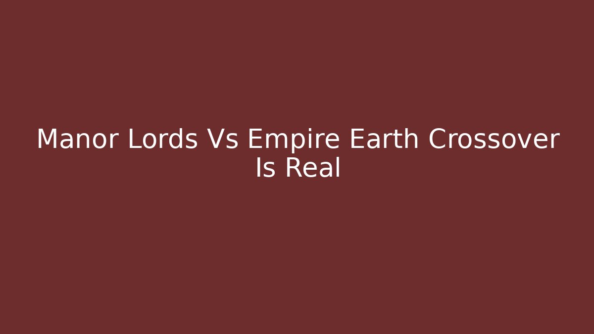Manor Lords Vs Empire Earth Crossover Is Real