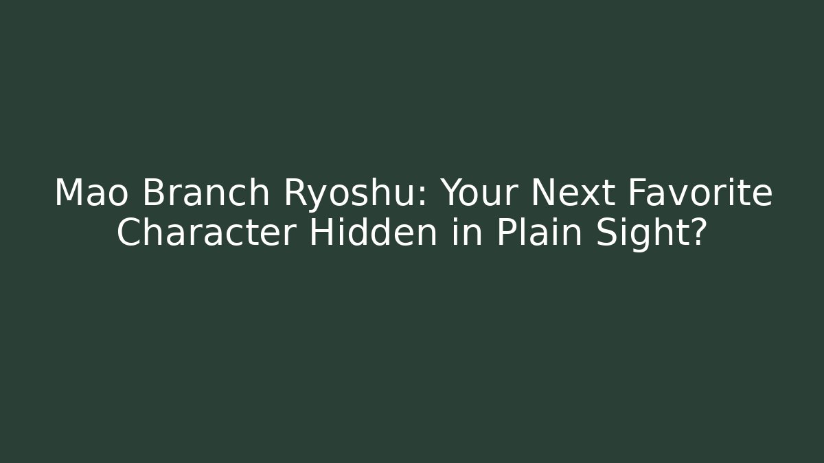 Mao Branch Ryoshu: Your Next Favorite Character Hidden in Plain Sight?