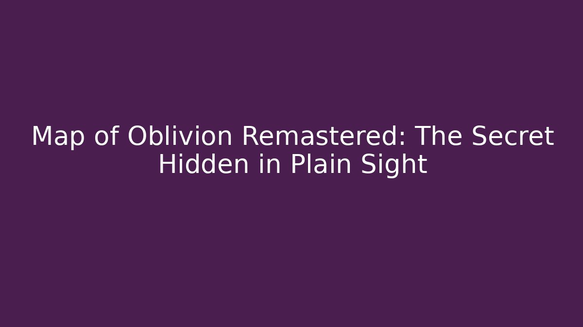 Map of Oblivion Remastered: The Secret Hidden in Plain Sight