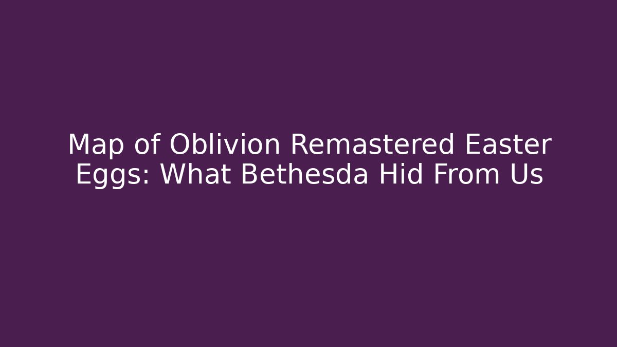 Map of Oblivion Remastered Easter Eggs: What Bethesda Hid From Us