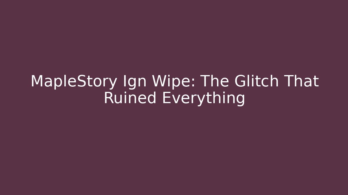 MapleStory Ign Wipe: The Glitch That Ruined Everything