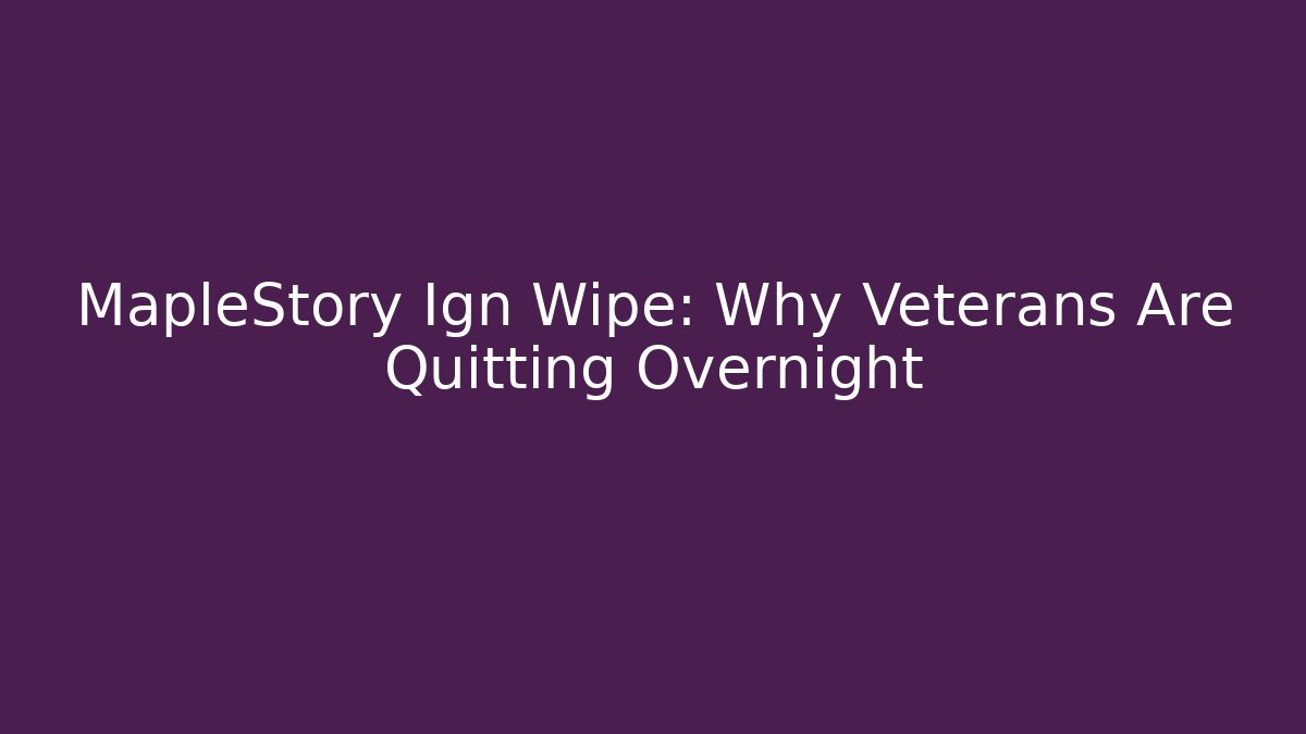 MapleStory Ign Wipe: Why Veterans Are Quitting Overnight