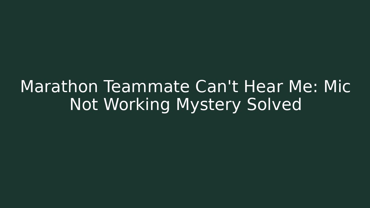 Marathon Teammate Can't Hear Me: Mic Not Working Mystery Solved