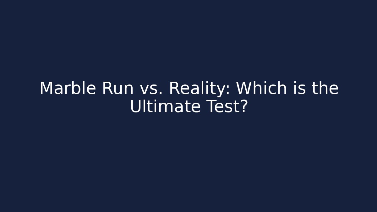 Marble Run vs. Reality: Which is the Ultimate Test? - Smart Esu
