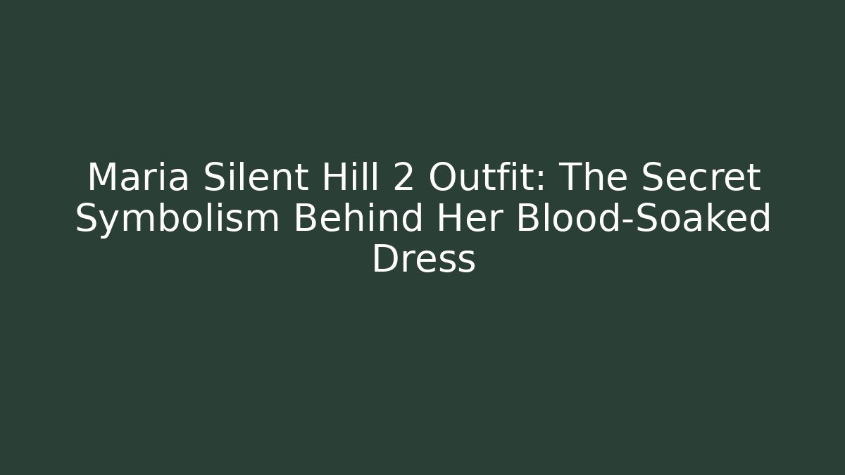 Maria Silent Hill 2 Outfit: The Secret Symbolism Behind Her Blood-Soaked Dress