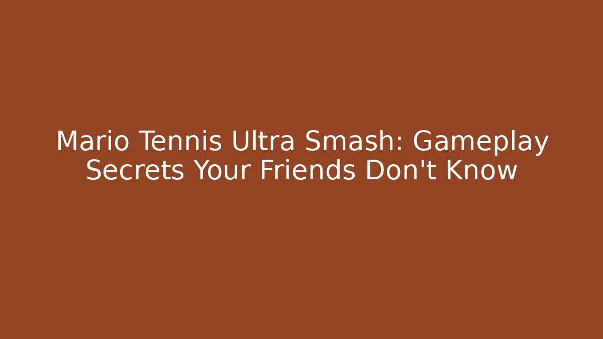 Mario Tennis Ultra Smash: Gameplay Secrets Your Friends Don't Know