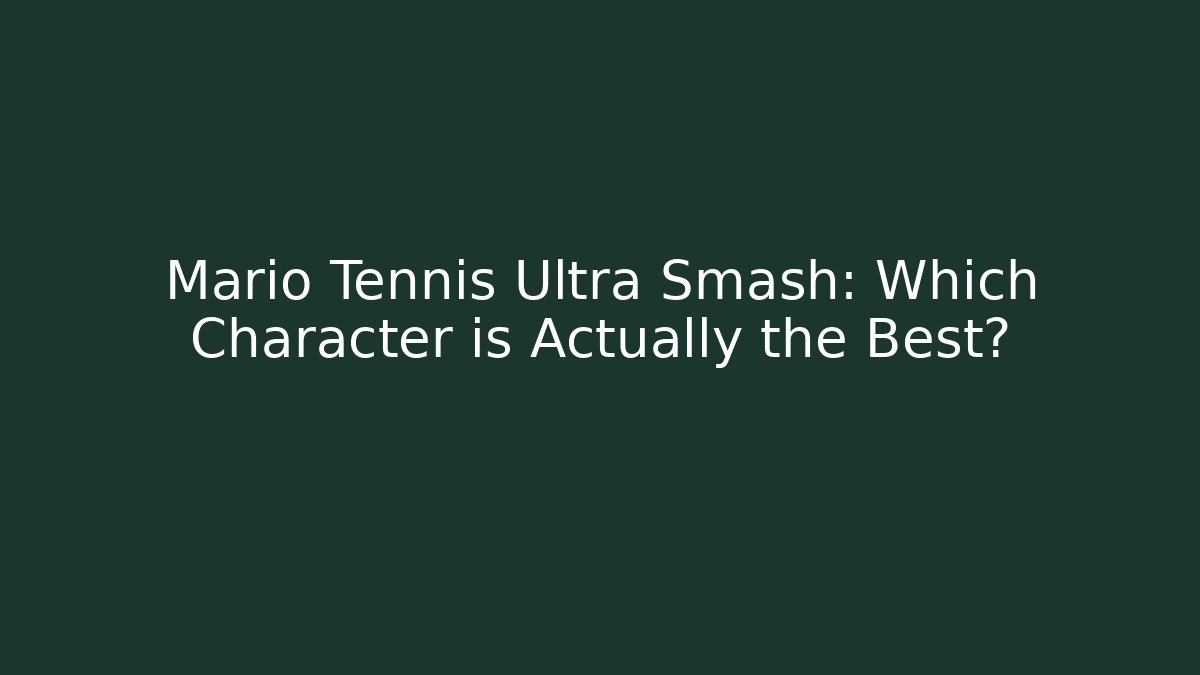 Mario Tennis Ultra Smash: Which Character is Actually the Best?