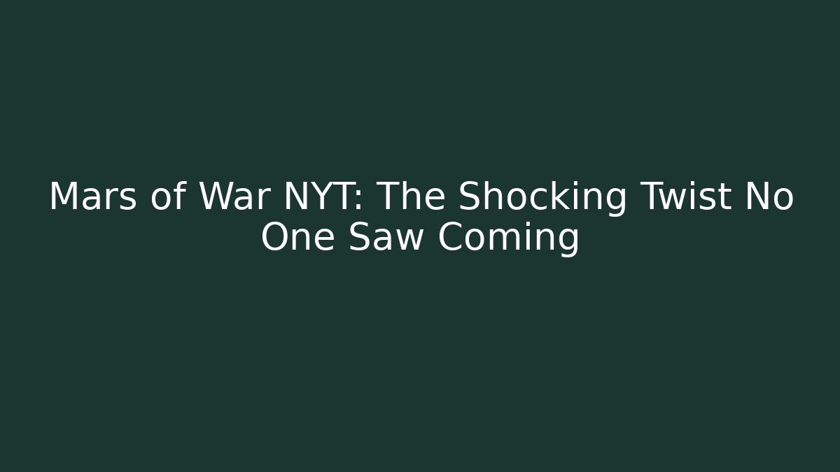 Mars of War NYT: The Shocking Twist No One Saw Coming