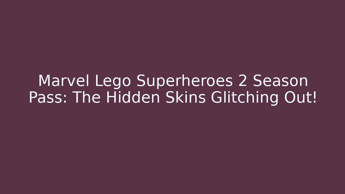 Marvel Lego Superheroes 2 Season Pass: The Hidden Skins Glitching Out!