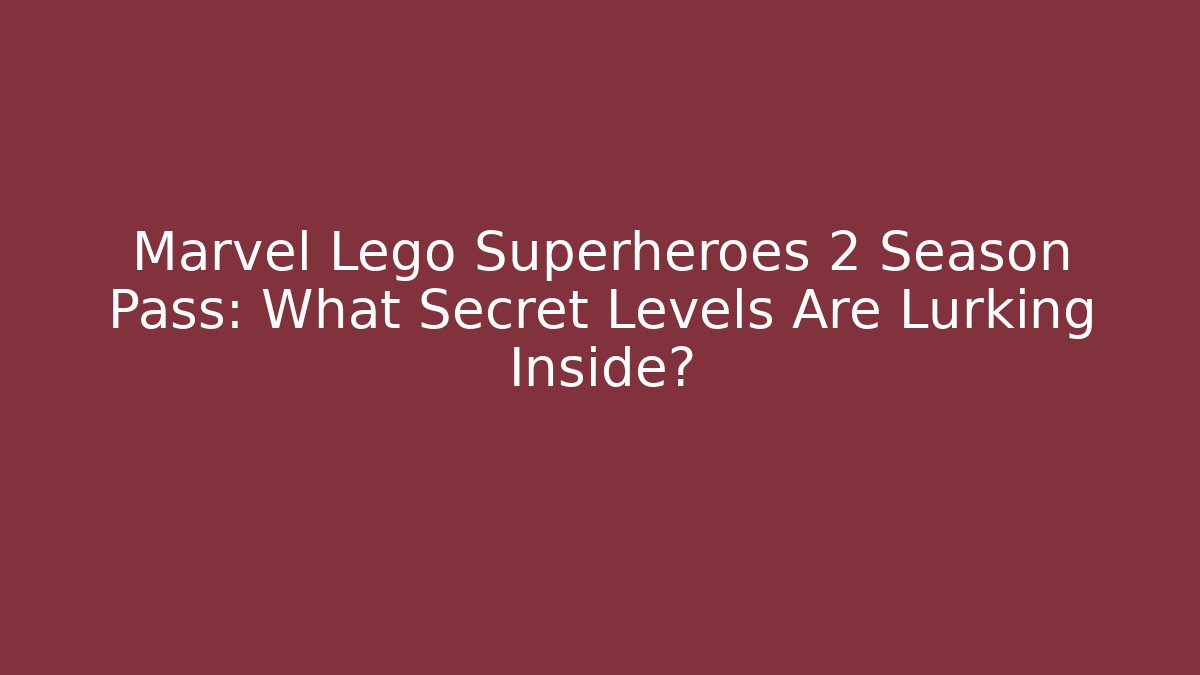 Marvel Lego Superheroes 2 Season Pass: What Secret Levels Are Lurking Inside?
