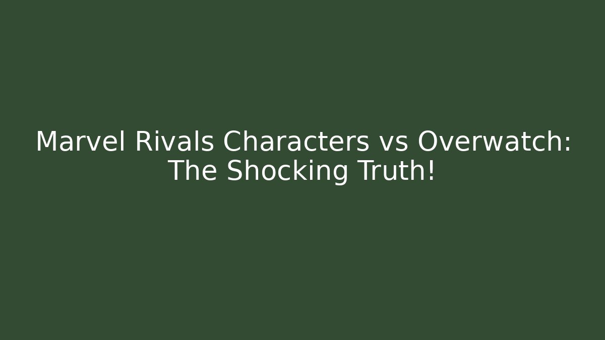 Marvel Rivals Characters vs Overwatch: The Shocking Truth! - Smart Esu
