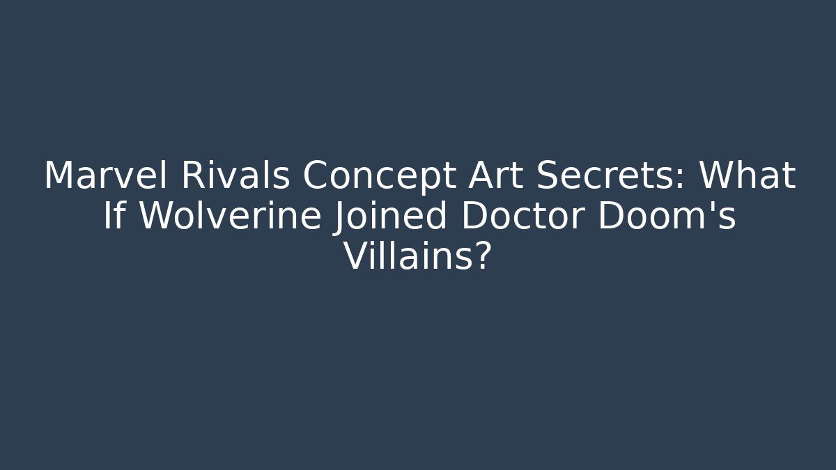 Marvel Rivals Concept Art Secrets: What If Wolverine Joined Doctor Doom's Villains?