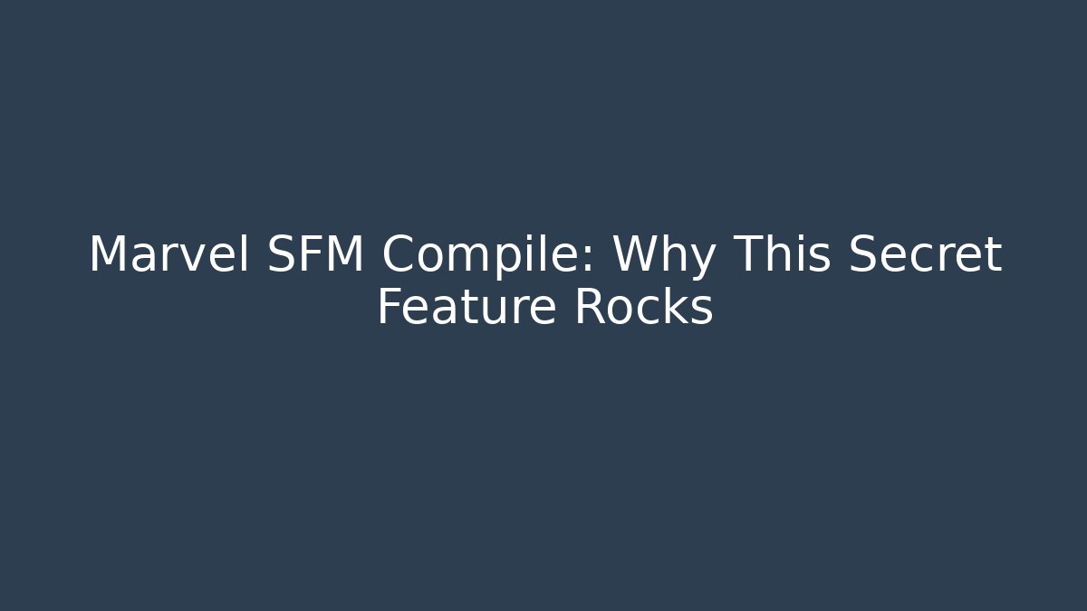 Marvel SFM Compile: Why This Secret Feature Rocks - Smart Esu