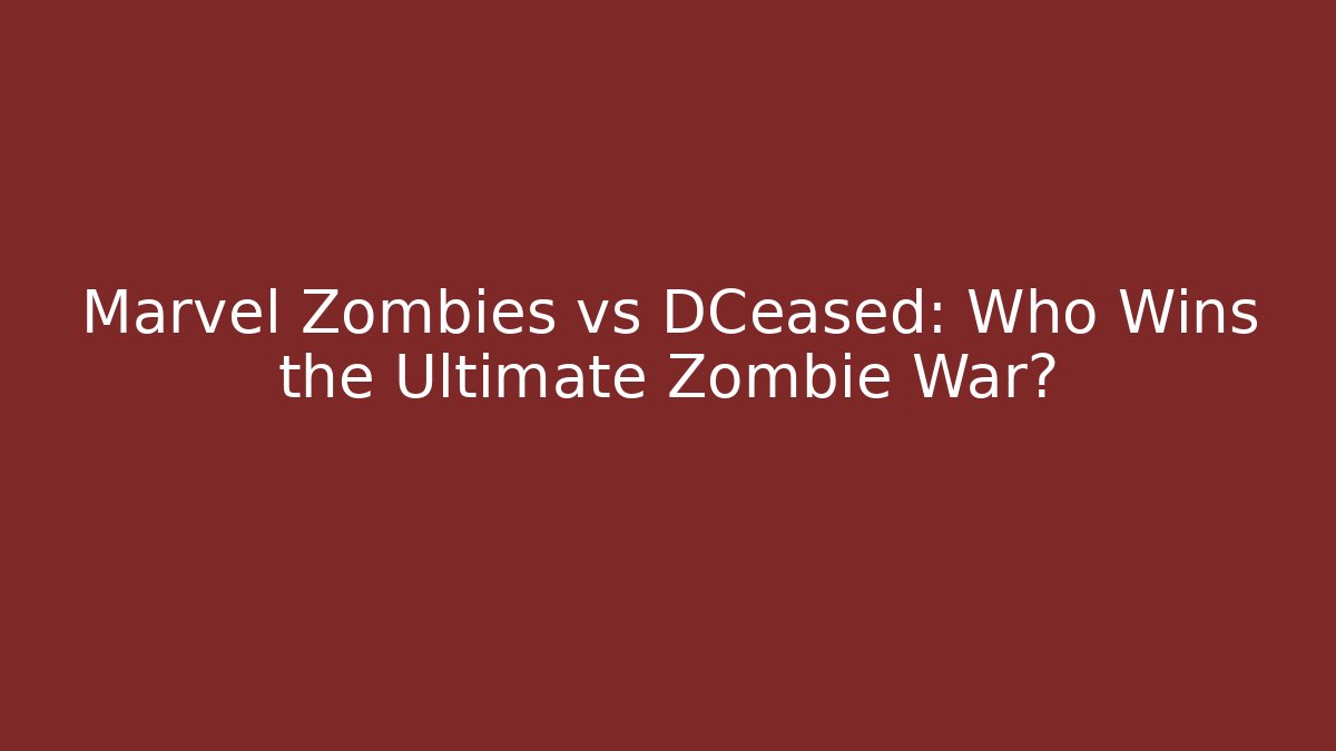 Marvel Zombies vs DCeased: Who Wins the Ultimate Zombie War?