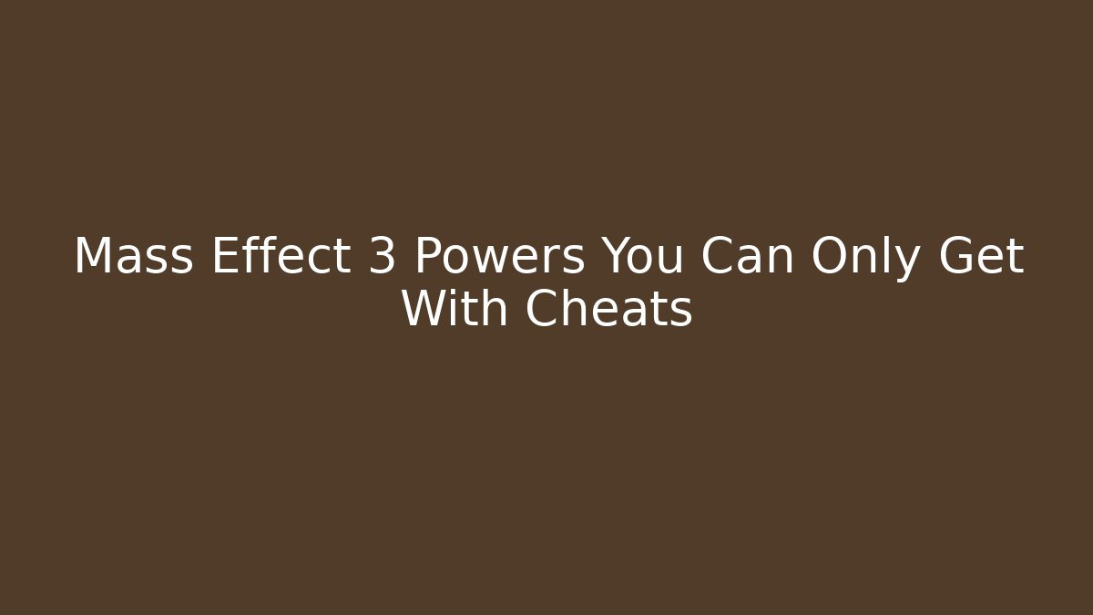 Mass Effect 3 Powers You Can Only Get With Cheats - Smart Esu