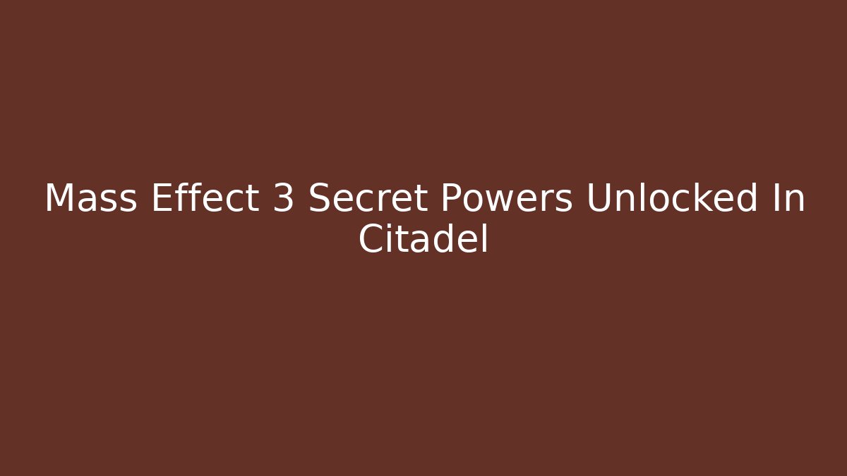 Mass Effect 3 Secret Powers Unlocked In Citadel
