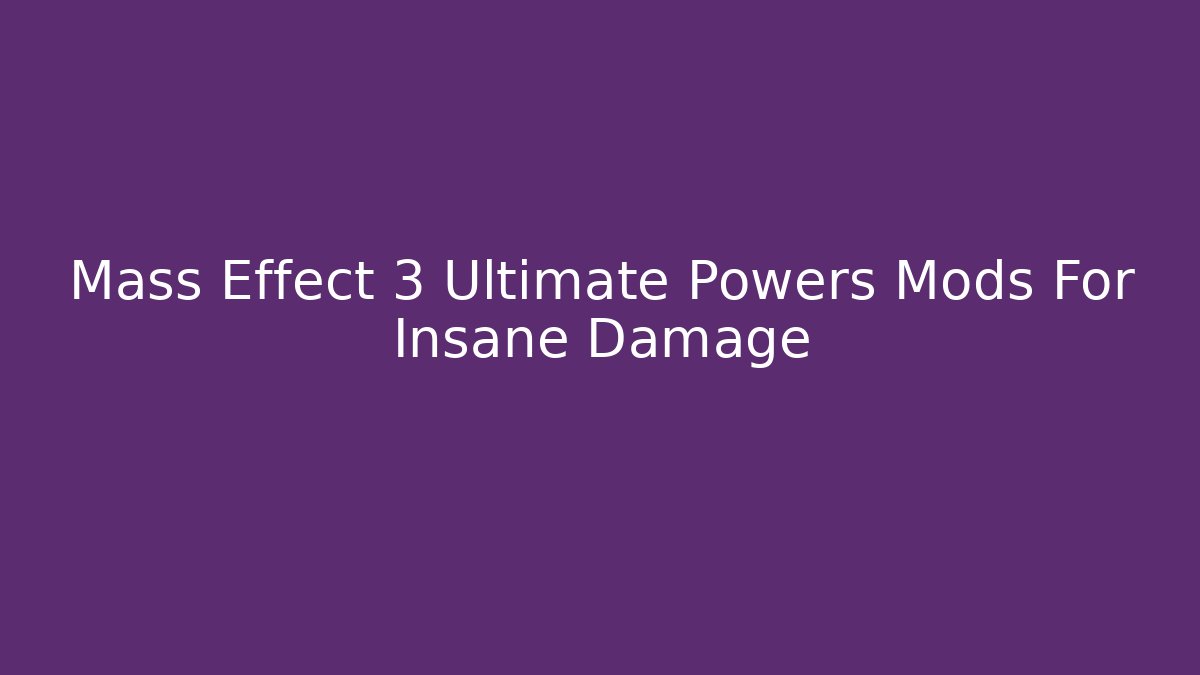 Mass Effect 3 Ultimate Powers Mods For Insane Damage