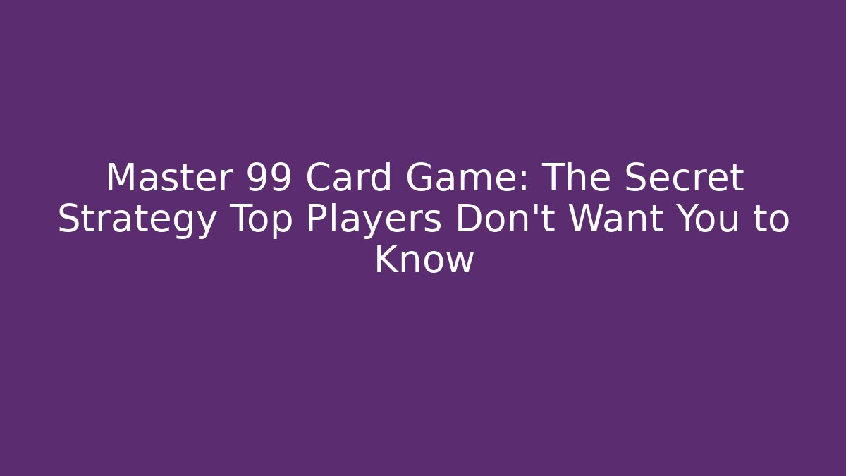 Master 99 Card Game: The Secret Strategy Top Players Don't Want You to Know