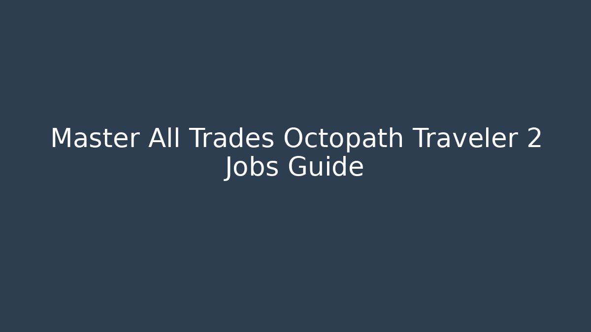Master All Trades Octopath Traveler 2 Jobs Guide