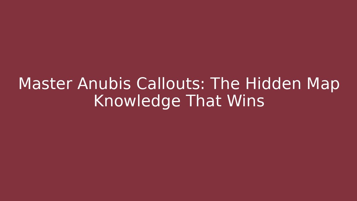 Master Anubis Callouts: The Hidden Map Knowledge That Wins - Smart Esu