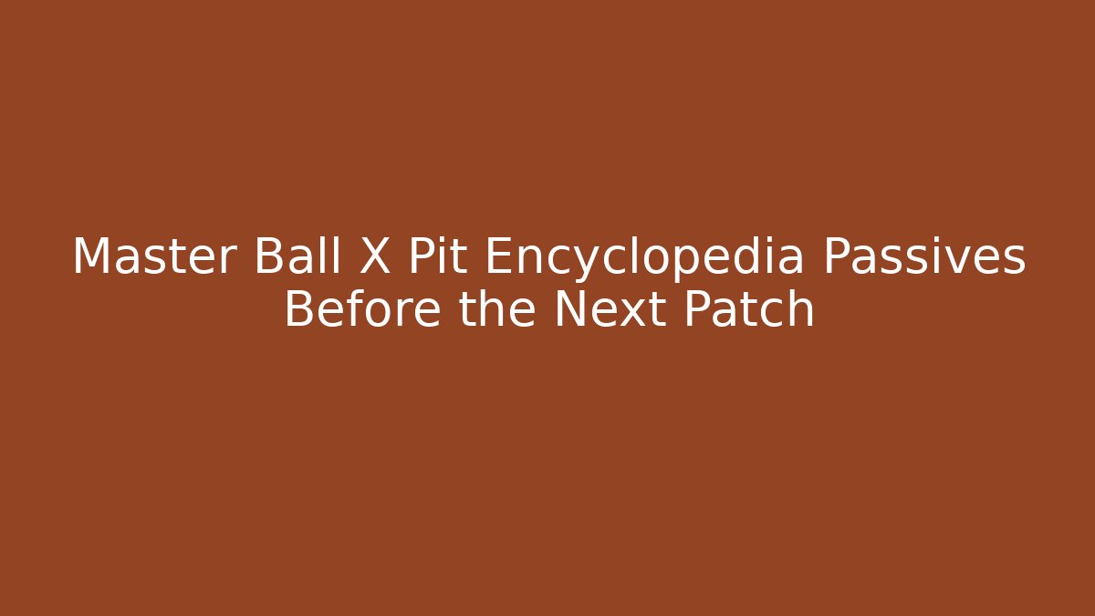 Master Ball X Pit Encyclopedia Passives Before the Next Patch