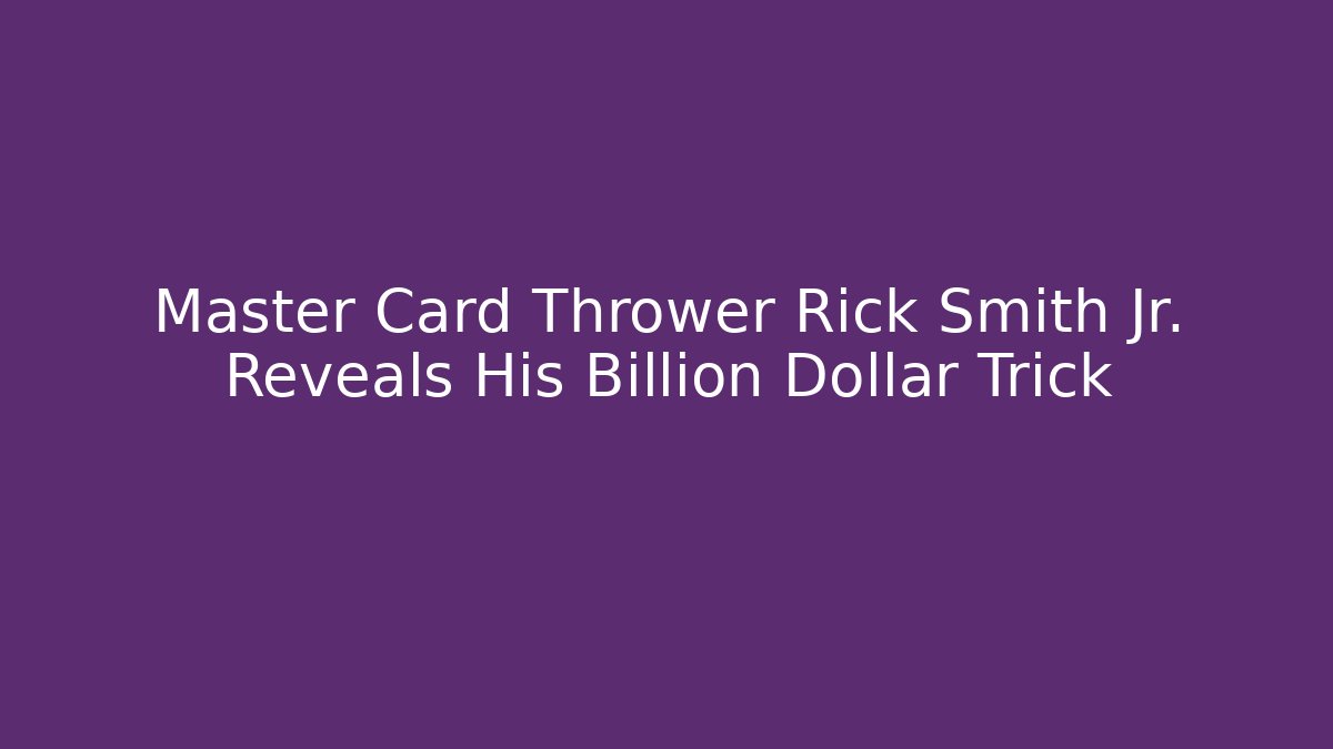 Master Card Thrower Rick Smith Jr. Reveals His Billion Dollar Trick