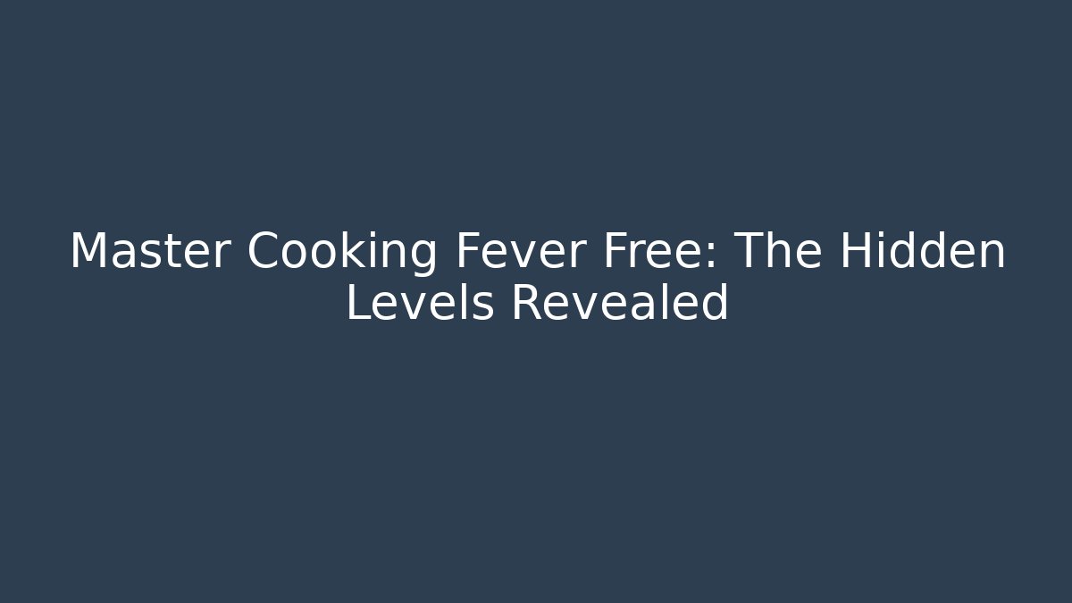 Master Cooking Fever Free: The Hidden Levels Revealed