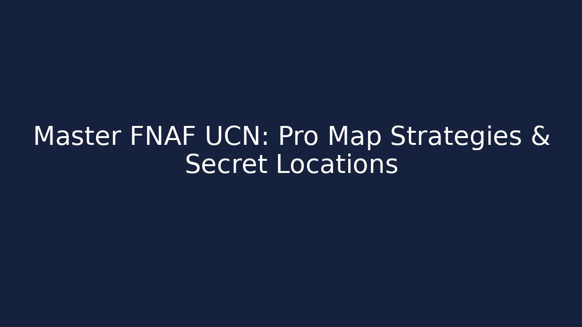 Master FNAF UCN: Pro Map Strategies & Secret Locations