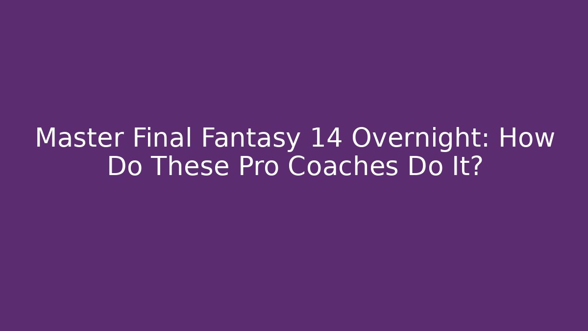 Master Final Fantasy 14 Overnight: How Do These Pro Coaches Do It? - Smart Esu