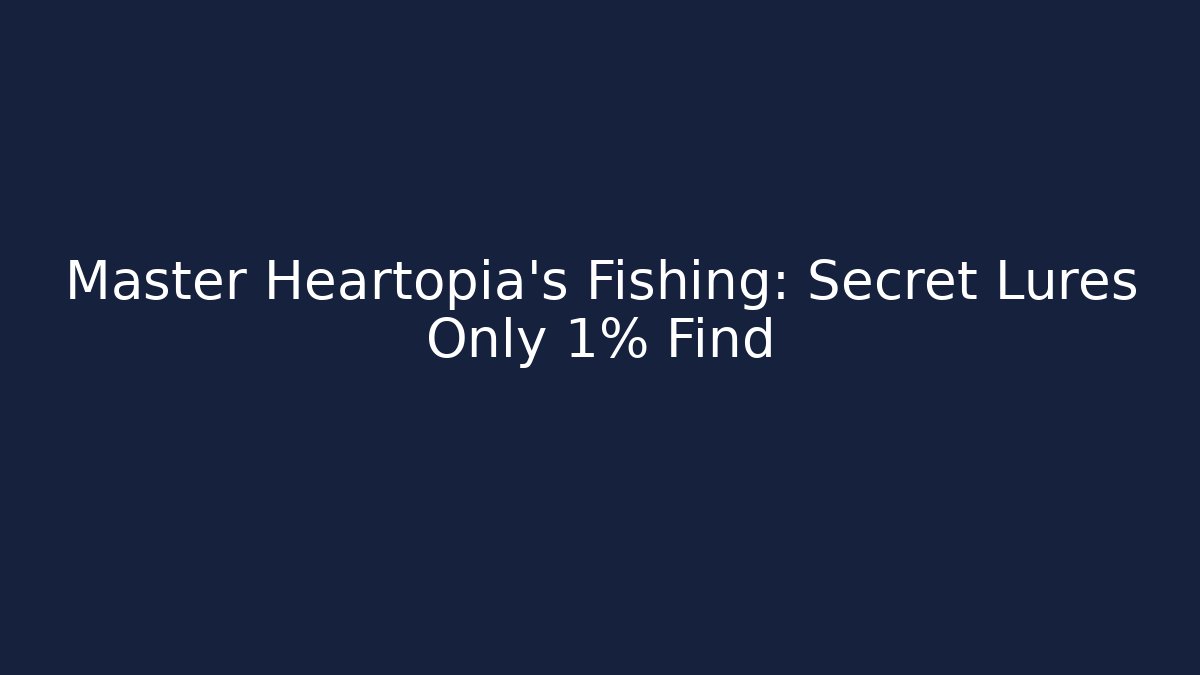 Master Heartopia's Fishing: Secret Lures Only 1% Find