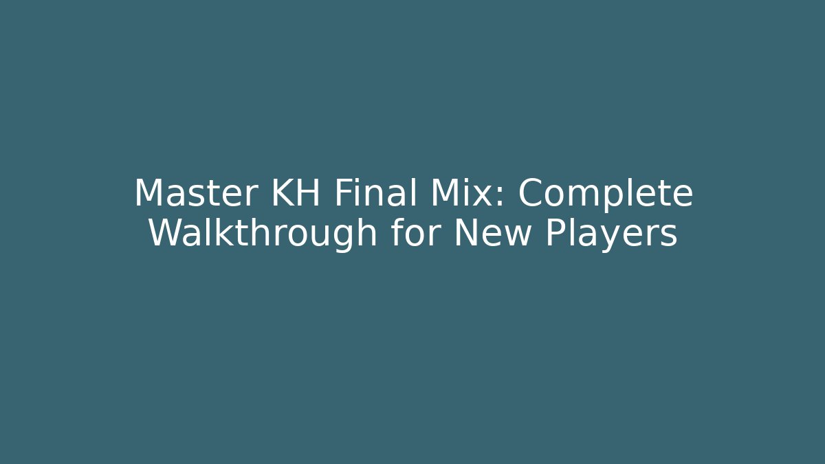 Master KH Final Mix: Complete Walkthrough for New Players - Smart Esu