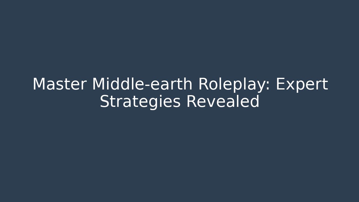 Master Middle-earth Roleplay: Expert Strategies Revealed