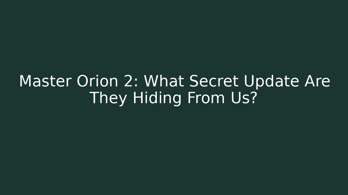 Master Orion 2: What Secret Update Are They Hiding From Us?