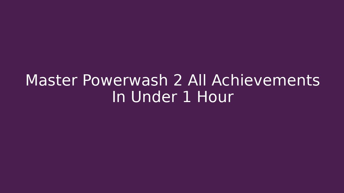 Master Powerwash 2 All Achievements In Under 1 Hour