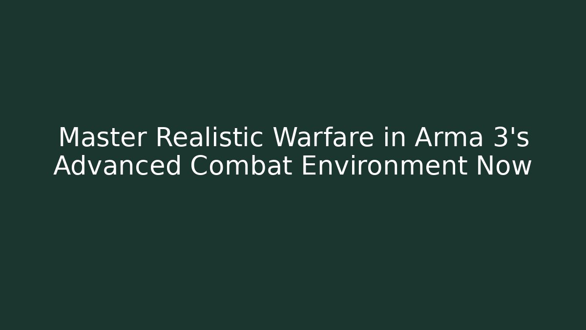 Master Realistic Warfare in Arma 3's Advanced Combat Environment Now