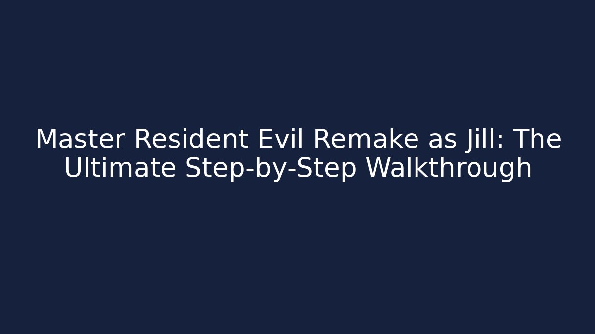 Master Resident Evil Remake as Jill: The Ultimate Step-by-Step Walkthrough