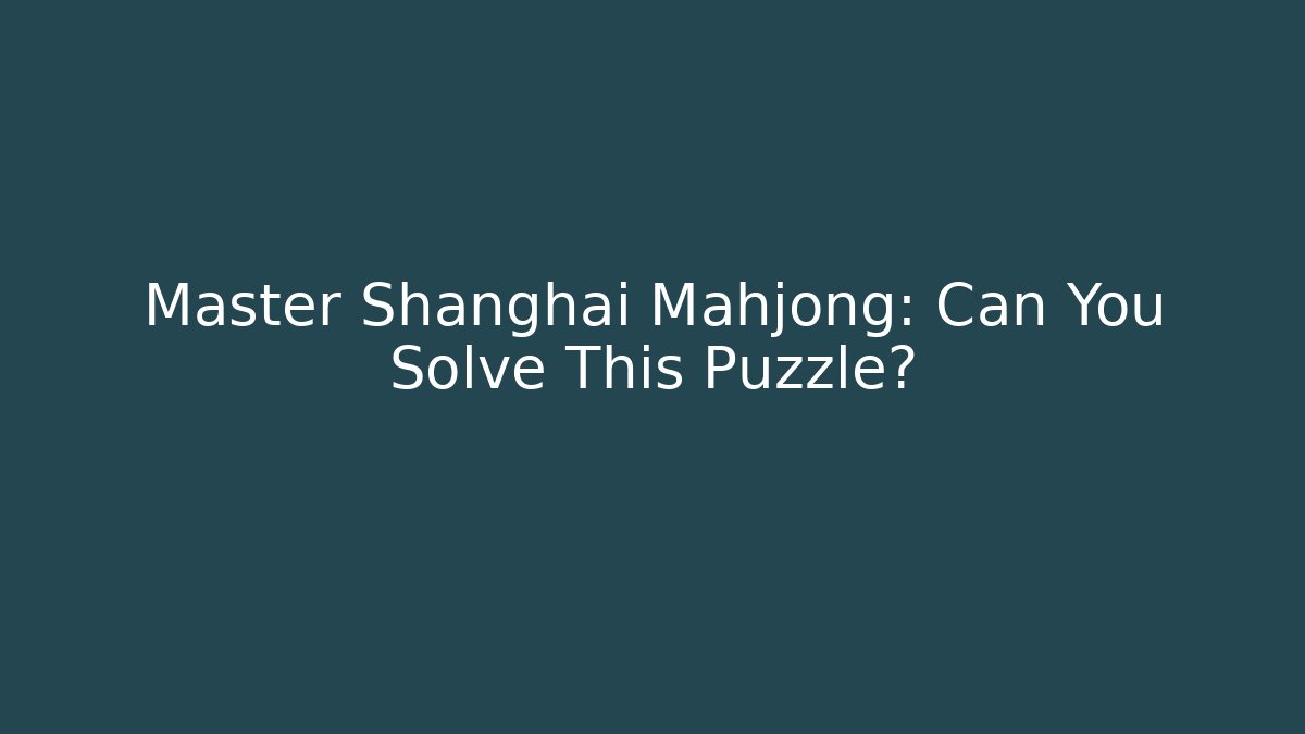 Master Shanghai Mahjong: Can You Solve This Puzzle?