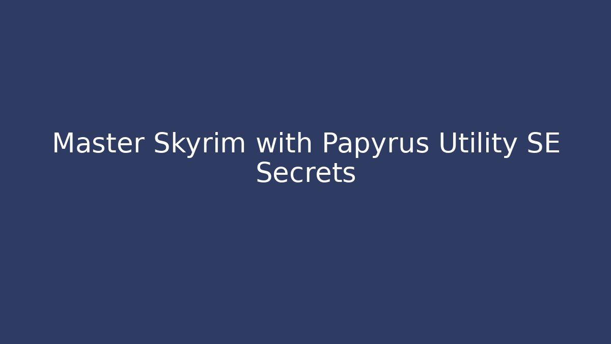 Master Skyrim with Papyrus Utility SE Secrets