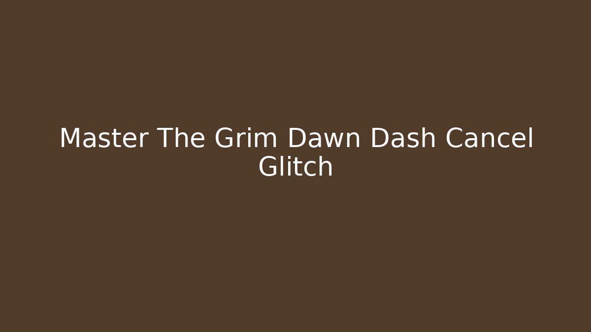 Master The Grim Dawn Dash Cancel Glitch - Smart Esu