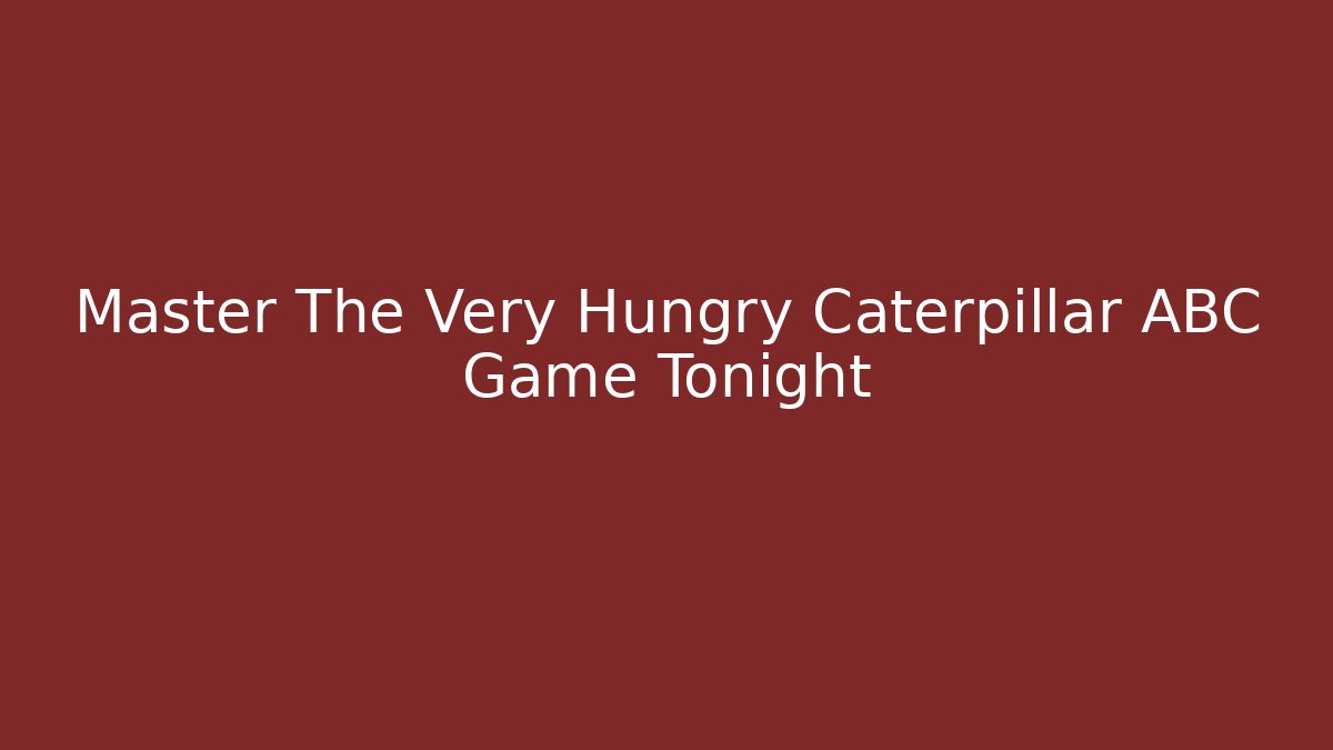 Master The Very Hungry Caterpillar ABC Game Tonight