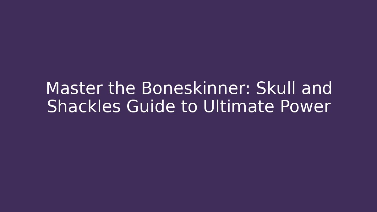 Master the Boneskinner: Skull and Shackles Guide to Ultimate Power