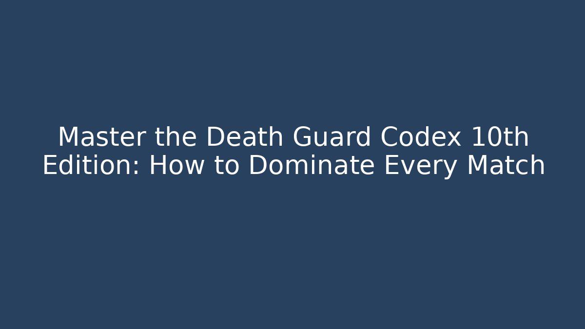 Master the Death Guard Codex 10th Edition: How to Dominate Every Match