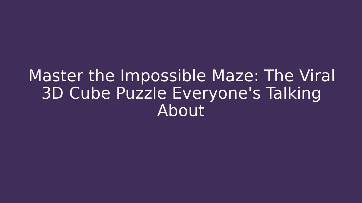 Master the Impossible Maze: The Viral 3D Cube Puzzle Everyone's Talking About