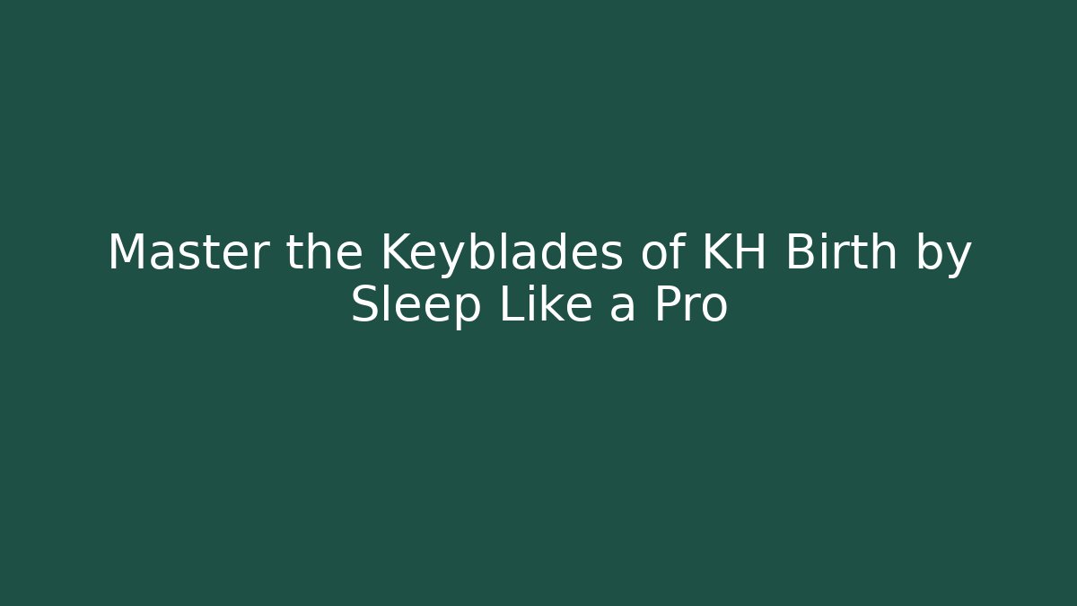 Master the Keyblades of KH Birth by Sleep Like a Pro