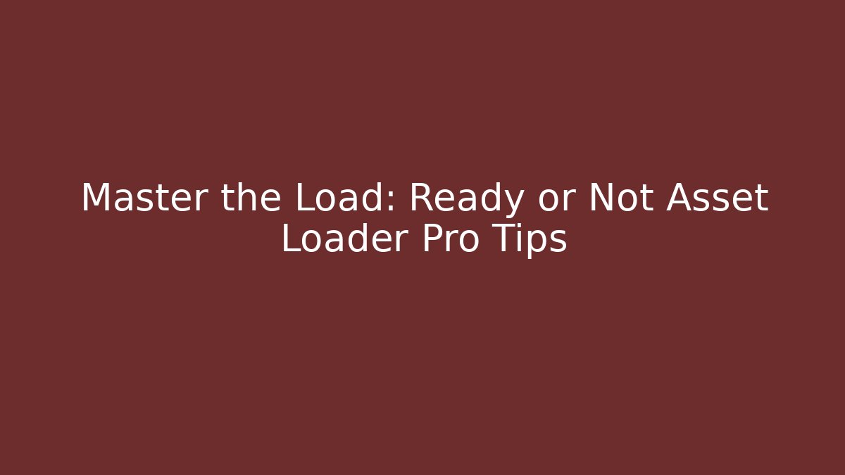 Master the Load: Ready or Not Asset Loader Pro Tips