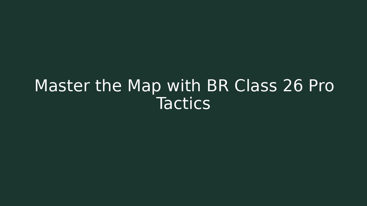 Master the Map with BR Class 26 Pro Tactics