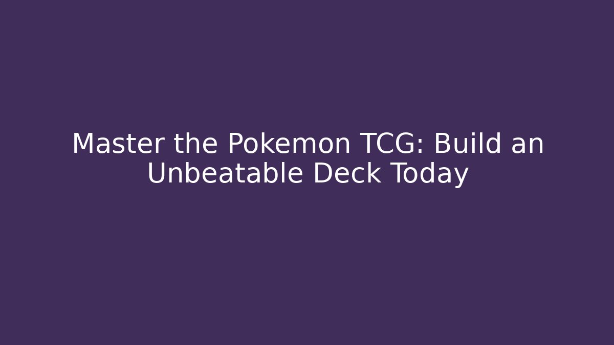 Master the Pokémon TCG: Build an Unbeatable Deck Today