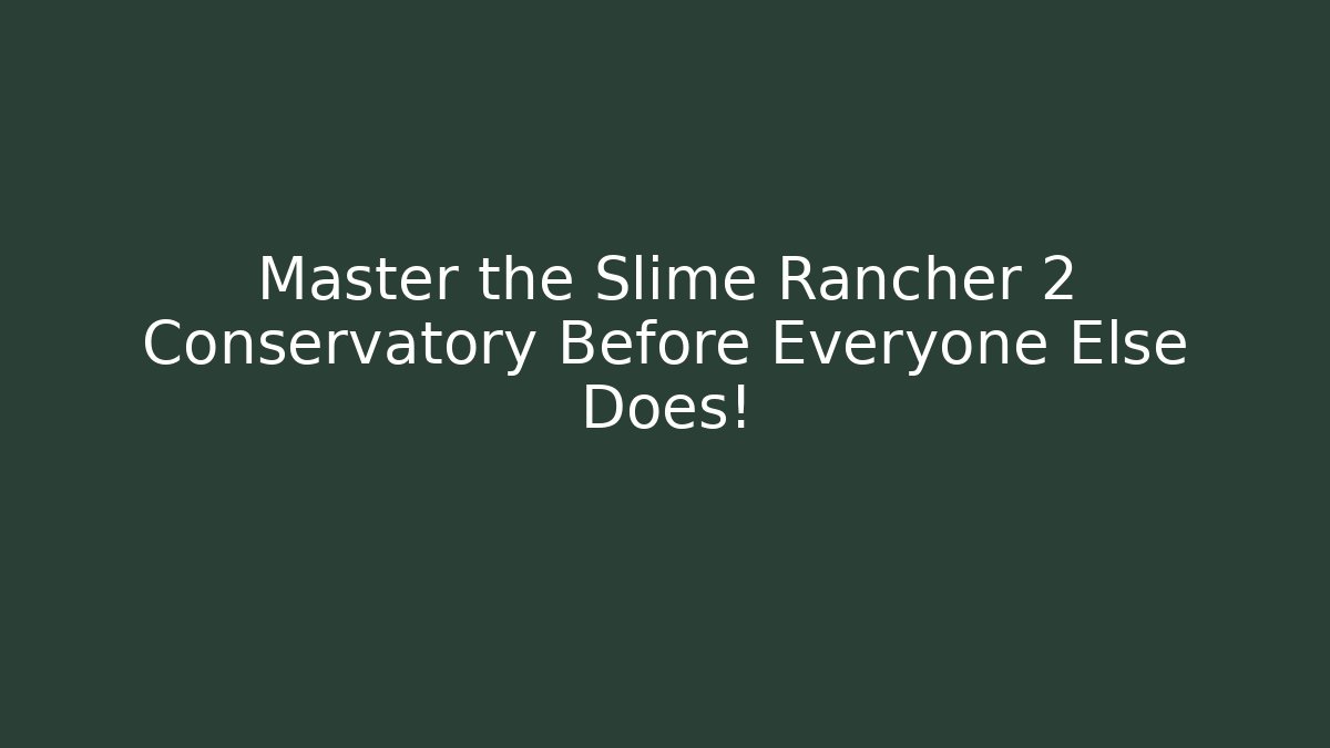 Master the Slime Rancher 2 Conservatory Before Everyone Else Does!
