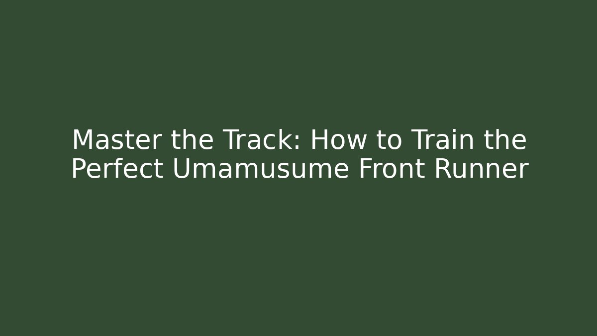 Master the Track: How to Train the Perfect Umamusume Front Runner